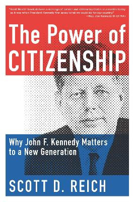 The Power of Citizenship: Why John F. Kennedy Matters to a New Generation by Scott D. Reich 9781939529367
