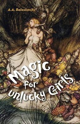 Magic for Unlucky Girls by A.A. Balaskovits 9781939650665