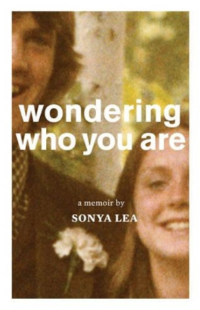 Wondering Who You Are: A Memoir by Sonya Lea 9781941040072