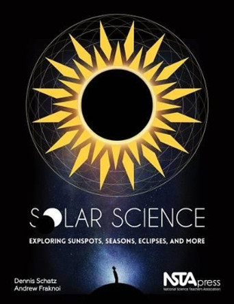 Solar Science: Exploring Sunspots, Seasons, Eclipses, and More by Dennis Schatz 9781941316078