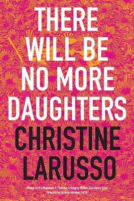 There Will Be No More Daughters: Poems by Christine Larusso 9781941423035