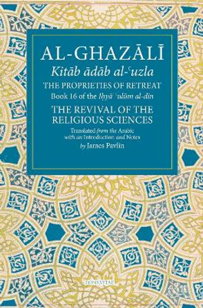 The Properties of Retreat Volume 16: Book 16 of the Ihya' 'ulum al-din, The Revival of the Religious Sciences by James Pavlin 9781941610633