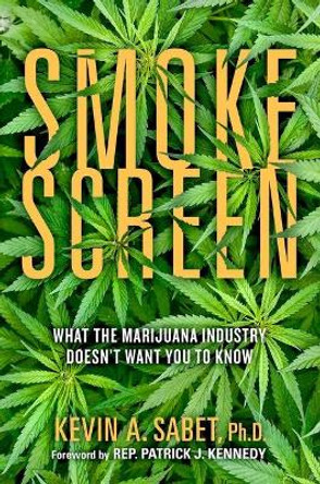 Smokescreen: What the Marijuana Industry Doesn't Want You to Know by Kevin A Sabet 9781948677875