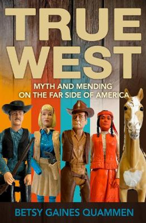 True West: Myth and Mending on the Far Side of America by Betsy Gaines Quammen 9781948814874