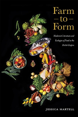 Farm to Form: Modernist Literature and Ecologies of Food in the British Empire by Jessica Martell 9781948908368