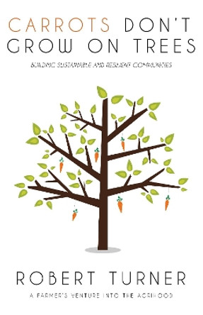 Carrots Don't Grow on Trees: Building Sustainable and Resilient Communities by Robert Turner 9781946412454