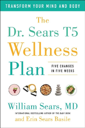 The Dr. Sears T5 Wellness Plan: Transform Your Mind and Body, Five Changes in Five Weeks by William Sears 9781946885777