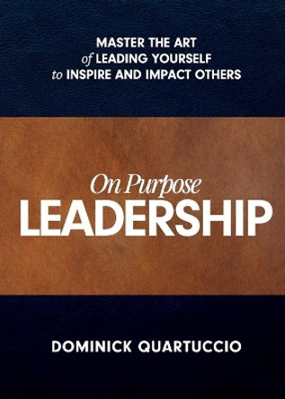 On Purpose Leadership: Master the Art of Leading Yourself to Inspire and Impact Others by Dominick Quartuccio 9781950367573