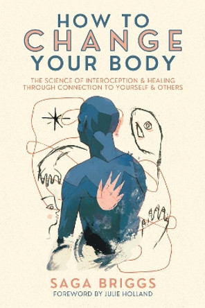 How to Change Your Body: What the Science of Interoception Can Teach Us About Healing through Connection by Saga Briggs 9781957869100