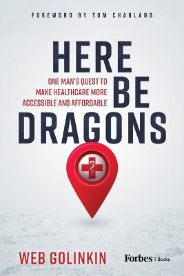 Here Be Dragons: One Man's Quest to Make Healthcare More Accessible and Affordable by Web Golinkin 9781955884549