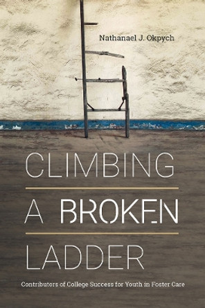 Climbing a Broken Ladder: Contributors of College Success for Youth in Foster Care by Nathanael J. Okpych 9781978809178