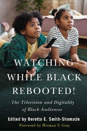 Watching While Black Rebooted!: The Television and Digitality of Black Audiences by Beretta E. Smith-Shomade 9781978830035