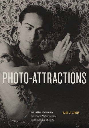 Photo-Attractions: An Indian Dancer, an American Photographer, and a German Camera by Ajay Sinha 9781978830486