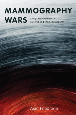 Mammography Wars: Analyzing Attention in Cultural and Medical Disputes by Asia Friedman 9781978830646