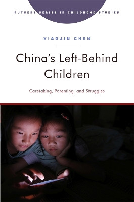 China's Left-Behind Children: Caretaking, Parenting, and Struggles by Xiaojin Chen 9781978837140