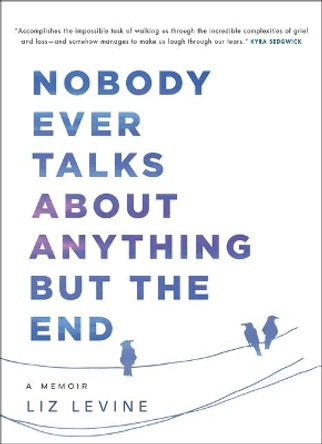 Nobody Ever Talks about Anything But the End: A Memoir by Liz Levine 9781982109332