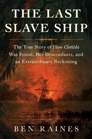 The Last Slave Ship: The True Story of How Clotilda Was Found, Her Descendants, and an Extraordinary Reckoning by Ben Raines 9781982136048