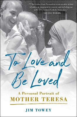 To Love and Be Loved: A Personal Portrait of Mother Teresa by Jim Towey 9781982195632