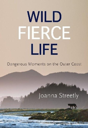 Wild Fierce Life: Dangerous Moments on the Outer Coast by Joanna Streetly 9781987915655