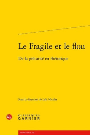 Le Fragile Et Le Flou: de la Precarite En Rhetorique by Loic Nicolas 9782406070887