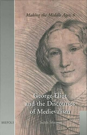 George Eliot and the Discourses of Medievalism by Judith Johnston 9782503507736