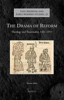 The Drama of Reform: Theology and Theatricality, 1461-1553 by Tamara Atkin 9782503546513