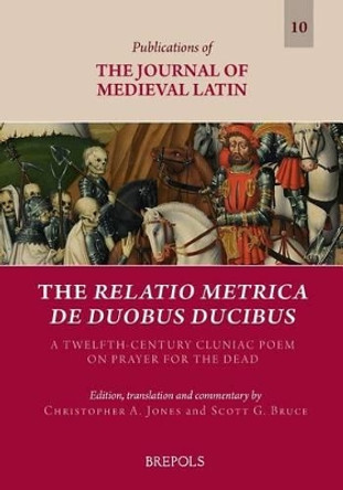 The Relatio Metrica de Duobus Ducibus: A Twelfth-Century Cluniac Poem on Prayer for the Dead by Scott G Bruce 9782503568270