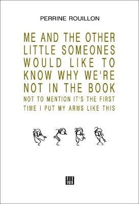 ME AND THE OTHER LITTLE SOMEONES WOULD LIKE TO KNOW WHY WE'RE NOT IN THE BOOK NOT TO MENTION IT'S THE FIRST TIME I PUT MY ARMS LIKE THIS by Perrine Rouillon 9782914563901