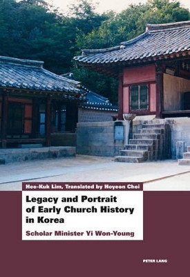 Legacy and Portrait of Early Church History in Korea: Scholar Minister Yi Won-Young by Hee-Kuk Lim 9783034310192