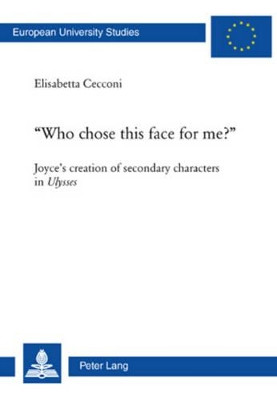 Who Chose This Face for Me?: Joyce's Creation of Secondary Characters in Ulysses: 435 by Elisabetta Cecconi 9783039112845