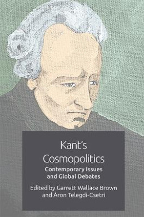 Kant's Cosmopolitics: Contemporary Issues and Global Debates by Garrett Wallace Brown
