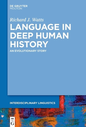 Language in Deep Human History: An Evolutionary Story by Richard J. Watts 9783111238272