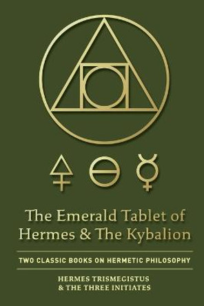 The Emerald Tablet of Hermes & The Kybalion: Two Classic Books on Hermetic Philosophy by Hermes Trismegistus