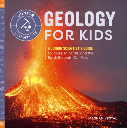 Geology for Kids: A Junior Scientist's Guide to Rocks, Minerals, and the Earth Beneath Our Feet by Meghan Vestal