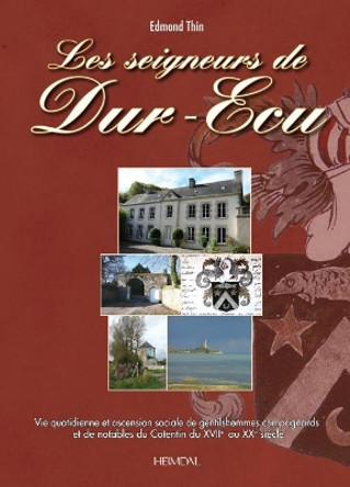 Les Seigneurs De Dur ECU: Du Xviie Au Xxe SieCle, Le Vie Quotidienne Et l'Ascension Sociale De Gentilshommes Campagnards Et De Notables Du Cotentin by Thin Edomond 9782840485179