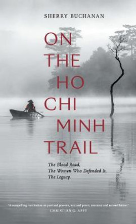 On The Ho Chi Minh Trail - The Blood Road, The Women Who Defended It, The Legacy by Sherry Buchanan