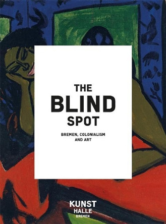 The Blind Spot: Bremen, Colonialism and Art by Julia Binter 9783496015925