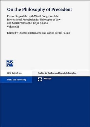 On the Philosophy of Precedent, Volume 3: Proceedings of the 24th World Congress of the International Association for Philosophy of Law and Social Philosophy, Beijing, 2009 by Thomas Bustamante 9783515101509