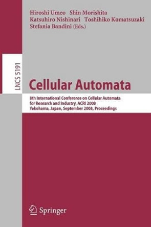 Cellular Automata: 8th International Conference on Cellular Automata for Research and Industry, ACRI 2008, Yokohama, Japan, September 23-26, 2008, Proceedings by Hiroshi Umeo 9783540799917