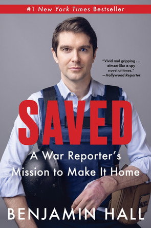 Saved: A War Reporter's Mission to Make It Home by Benjamin Hall 9780063309678 Saved: A War Reporter's Mission to Make It Home by Benjamin Hall 9780063309678