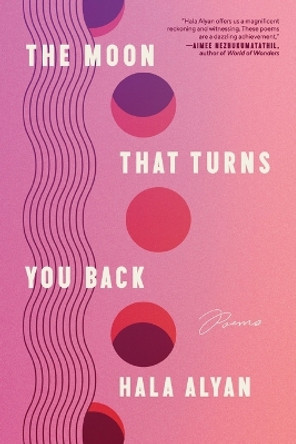 The Moon That Turns You Back: Poems by Hala Alyan 9780063317475