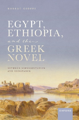 Egypt, Ethiopia, and the Greek Novel: Between Representation and Resistance by Robert Cioffi 9780192870537