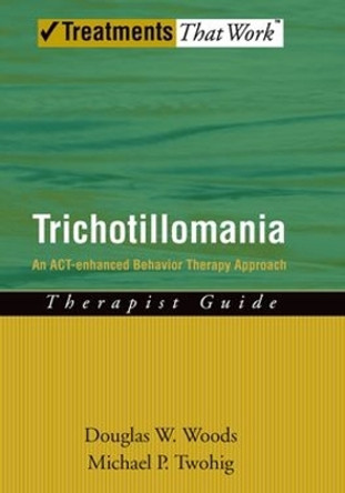 Trichotillomania: Therapist Guide: An ACT-enhanced Behavior Therapy Approach by Douglas W. Woods 9780195336030
