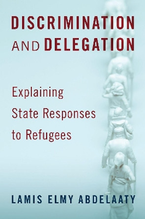 Discrimination and Delegation: Explaining State Responses to Refugees by Lamis Elmy Abdelaaty 9780197530061