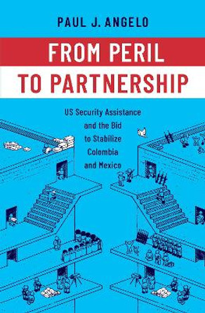 From Peril to Partnership: US Security Assistance and the Bid to Stabilize Colombia and Mexico by Paul J. Angelo 9780197688106