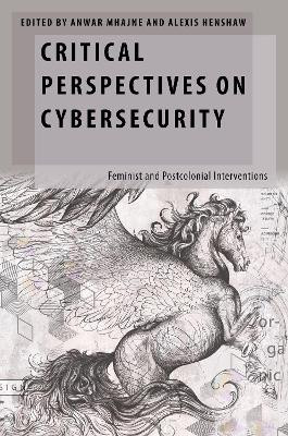 Critical Perspectives on Cybersecurity: Feminist and Postcolonial Interventions by Anwar Mhajne 9780197695883