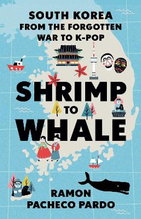 Shrimp to Whale: South Korea from the Forgotten War to K-Pop by Ramon Pacheco Pardo 9780197764930