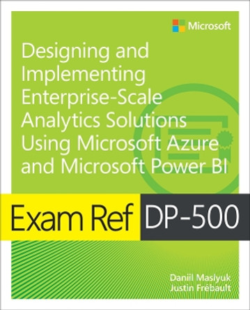 Exam Ref DP-500 Designing and Implementing Enterprise-Scale Analytics Solutions Using Microsoft Azure and Microsoft Power BI by Daniil Maslyuk 9780138097370