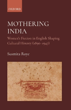 Mothering India: Women's Fiction in English Shaping Cultural History (1890-1947) by Susmita Roye 9780190126254