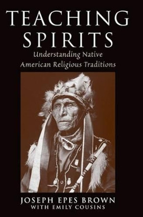 Teaching Spirits: Understanding Native American Religious Traditions by Joseph Brown 9780199739004